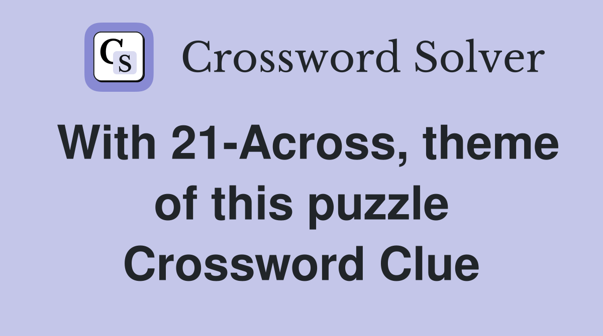 With 21Across, theme of this puzzle Crossword Clue Answers